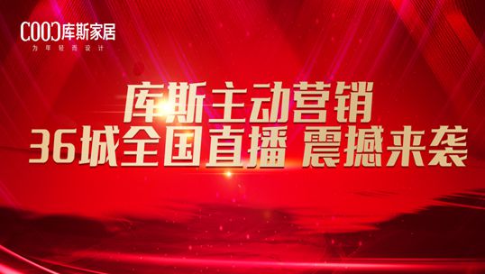 赋能终端丨库斯家居主动营销36城全国直播助推门店业绩增长