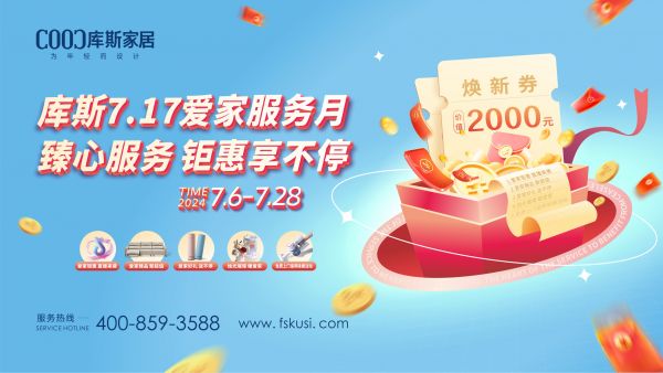 【品牌资讯】库斯7.17爱家服务月，臻心服务，钜惠享不停